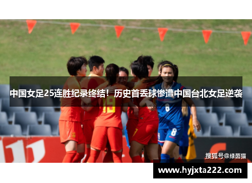 中国女足25连胜纪录终结！历史首丢球惨遭中国台北女足逆袭